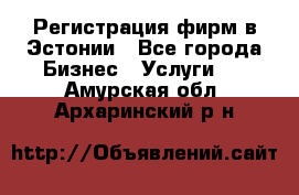 Регистрация фирм в Эстонии - Все города Бизнес » Услуги   . Амурская обл.,Архаринский р-н